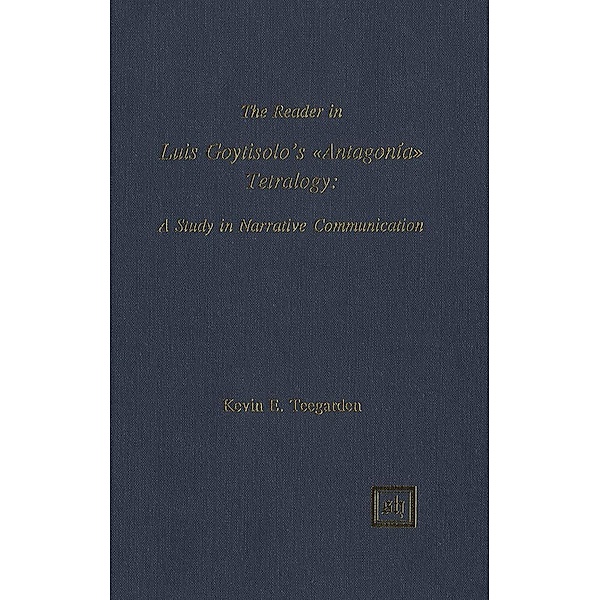 The Reader in Luis Goytisolo's Antagonía Tetralogy: A Study in Narrative Communication, Kevin E. Teegarden