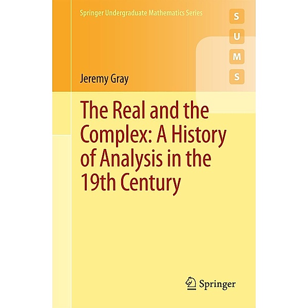 The Real and the Complex: A History of Analysis in the 19th Century / Springer Undergraduate Mathematics Series, Jeremy Gray