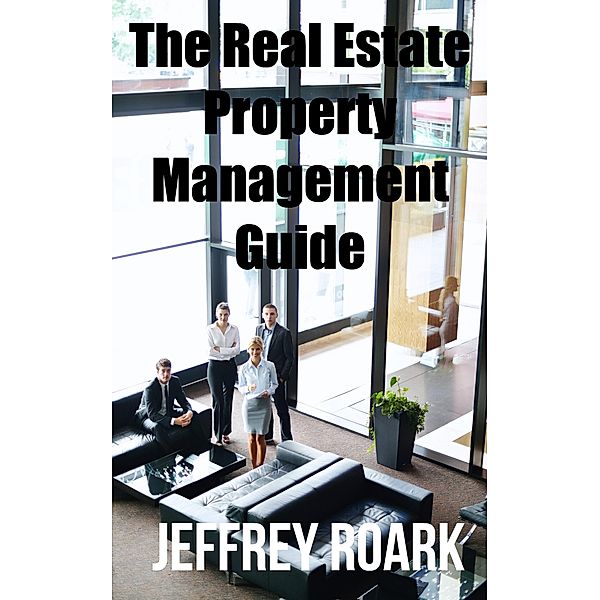 The Real Estate Property Management Guide, Jeffrey Roark, Jeff Rohde
