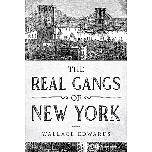 The Real Gangs of New York (Organized Crime, #5) / Organized Crime, Wallace Edwards