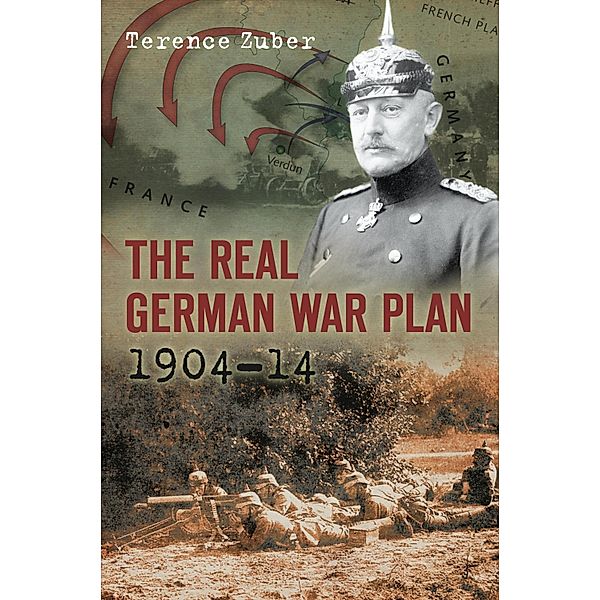 The Real German War Plan, 1904-14, Terence Zuber