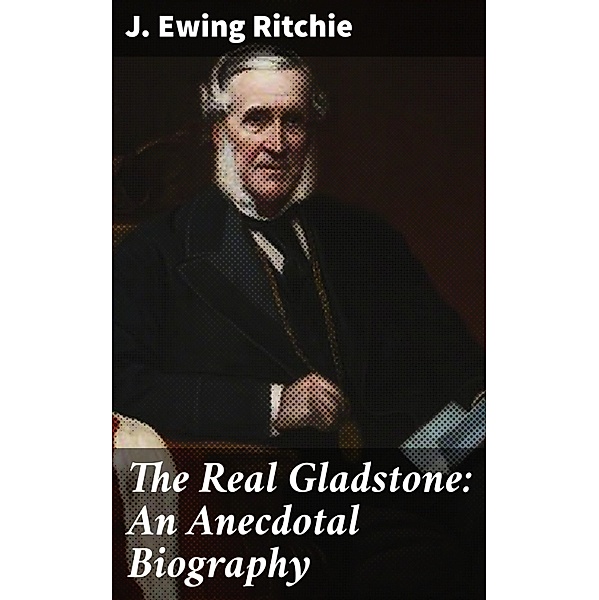 The Real Gladstone: An Anecdotal Biography, J. Ewing Ritchie