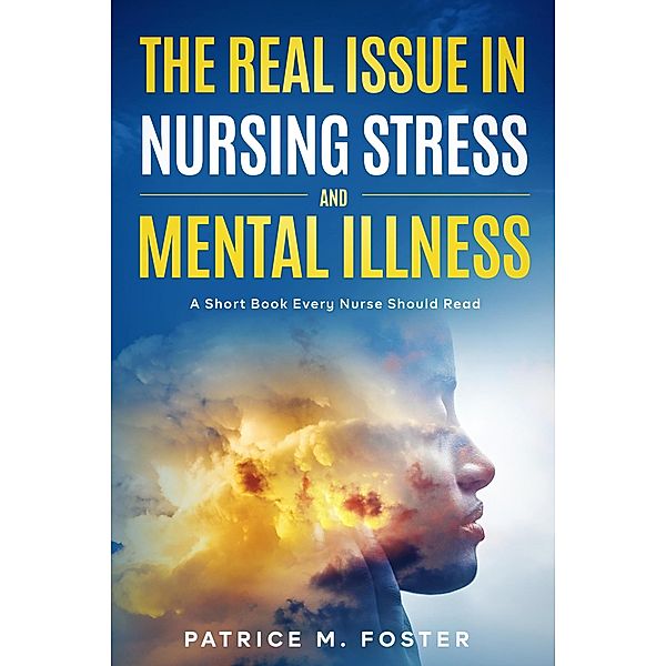 The Real Issue in Nursing Stress and Mental Illness A Short Book Every Nurse Should Read, Patrice M Foster