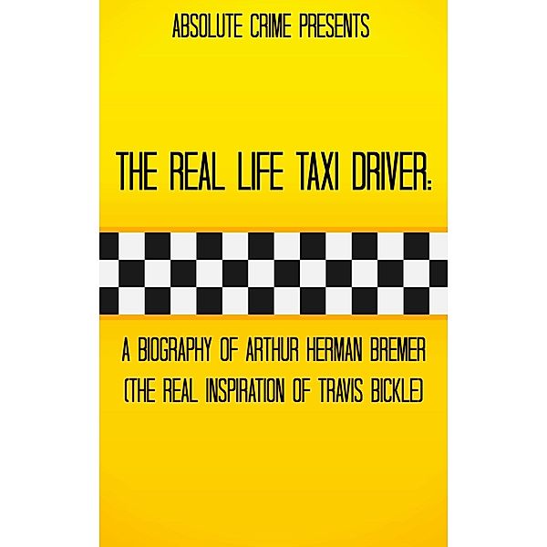 The Real Life Taxi Driver: A Biography of Arthur Herman Bremer (The Real Inspiration of Travis Bickle), Tim Huddleston