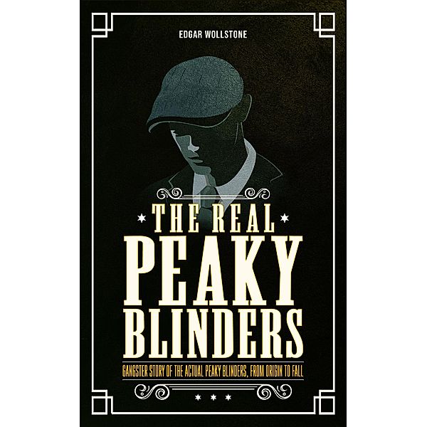 The Real Peaky Blinders : Gangster Story of The Actual Peaky Blinders, From Origin to Fall, Edgar Wollstone