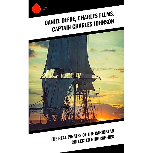 The Real Pirates of the Caribbean - Collected Biographies, Daniel Defoe, Charles Ellms, Captain Charles Johnson