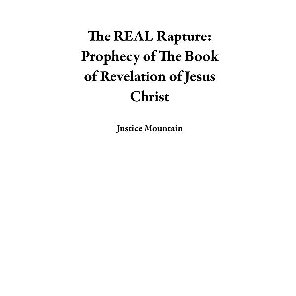 The REAL Rapture: Prophecy of The Book of Revelation of Jesus Christ, Justice Mountain