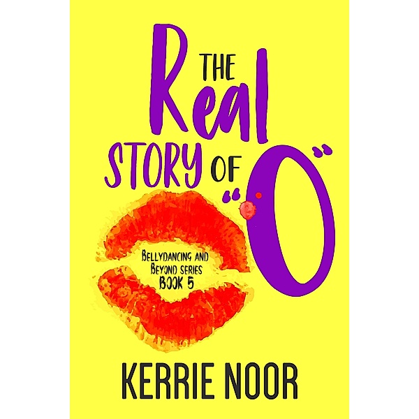 The Real Story Of O (Bellydancing and Beyond, #5) / Bellydancing and Beyond, Kerrie Noor