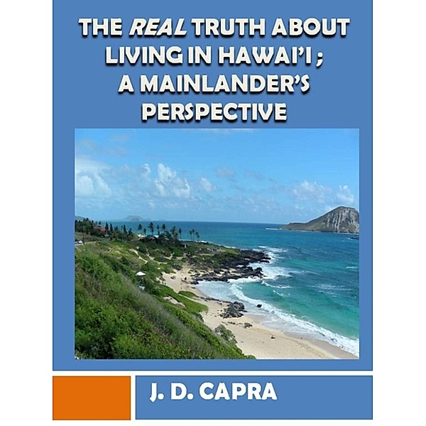 The Real Truth About Living in Hawaii; A Mainlander's Perspective, J.D. Capra
