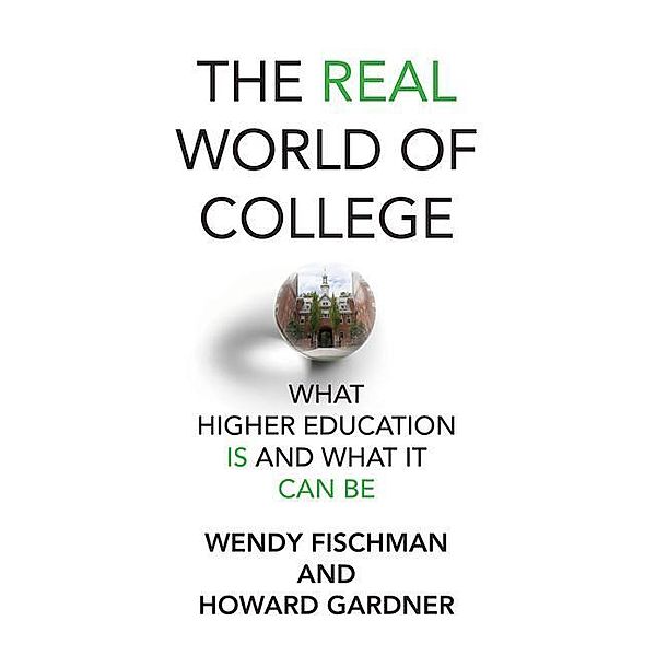 The Real World of College: What Higher Education Is and What It Can Be, Wendy Fischman, Howard Gardner
