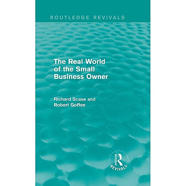 The Real World of the Small Business Owner (Routledge Revivals) / Routledge Revivals, Robert Goffee, Richard Scase
