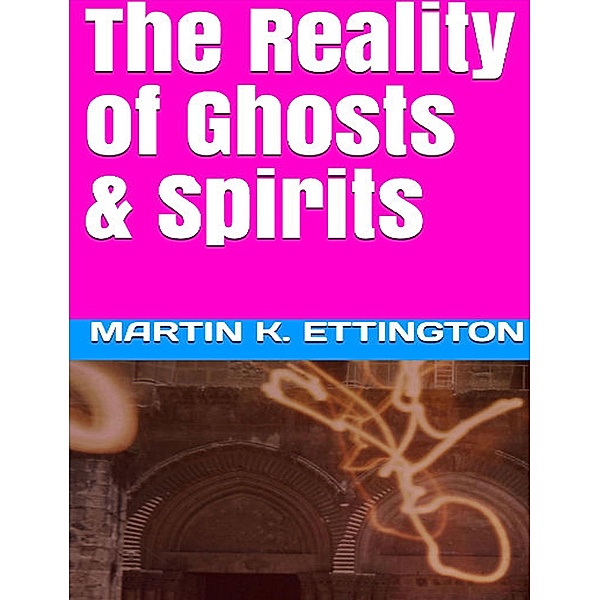 The Reality of Ghosts & Spirits, Martin Ettington