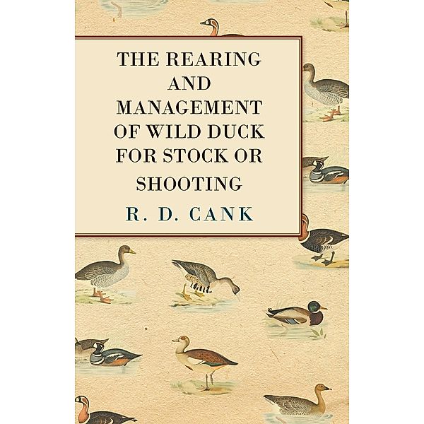 The Rearing and Management of Wild Duck for Stock or Shooting, R. D. Cank