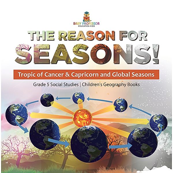 The Reason for Seasons! : Tropic of Cancer & Capricorn and Global Seasons | Grade 5 Social Studies | Children's Geography Books / Baby Professor, Baby