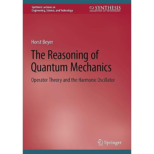 The Reasoning of Quantum Mechanics / Synthesis Lectures on Engineering, Science, and Technology, Horst Beyer