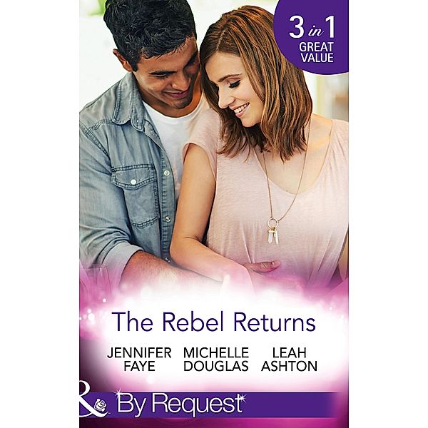 The Rebel Returns: The Return of the Rebel / Her Irresistible Protector / Why Resist a Rebel? (Mills & Boon By Request), Jennifer Faye, Michelle Douglas, Leah Ashton
