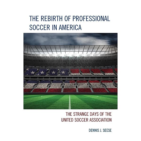 The Rebirth of Professional Soccer in America, Dennis J. Seese