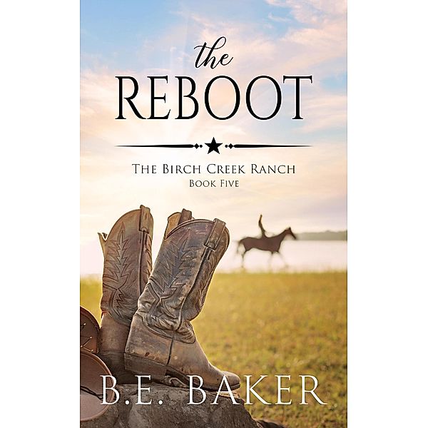 The Reboot (The Birch Creek Ranch Series, #5) / The Birch Creek Ranch Series, B. E. Baker