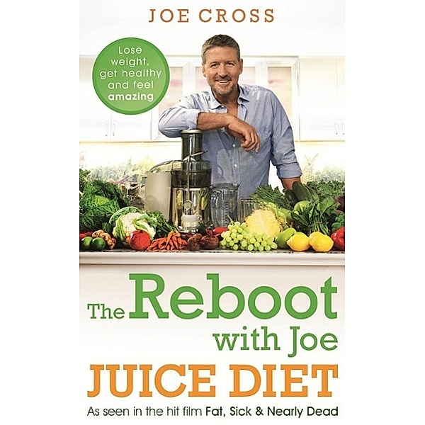 The Reboot with Joe Juice Diet - Lose weight, get healthy and feel amazing, Joe Cross