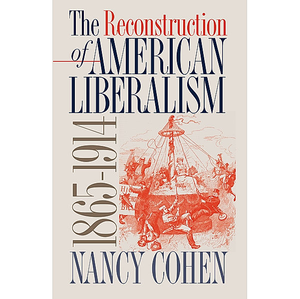 The Reconstruction of American Liberalism, 1865-1914, Nancy Cohen