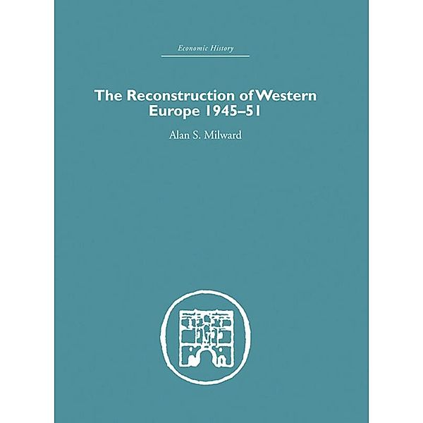 The Reconstruction of Western Europe 1945-1951, Alan S. Milward
