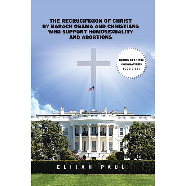 The Recrucifixion of Christ by Barack Obama and Christians Who Support Homosexuality and Abortions, Elijah Paul