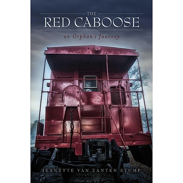 The Red Caboose-an Orphan's Journey, Jeanette Van Zanten-Stump