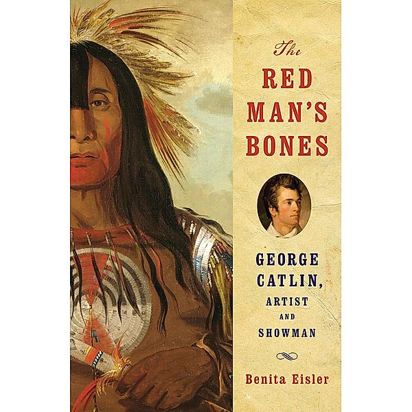 The Red Man's Bones: George Catlin, Artist and Showman, Benita Eisler