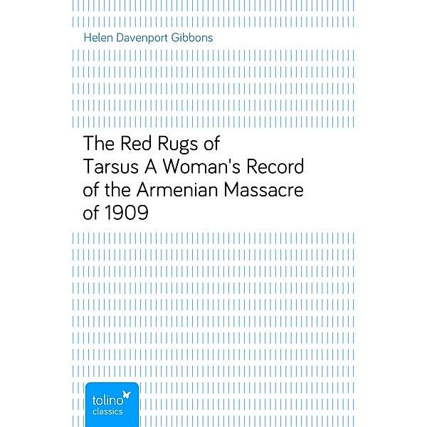 The Red Rugs of TarsusA Woman's Record of the Armenian Massacre of 1909, Helen Davenport Gibbons