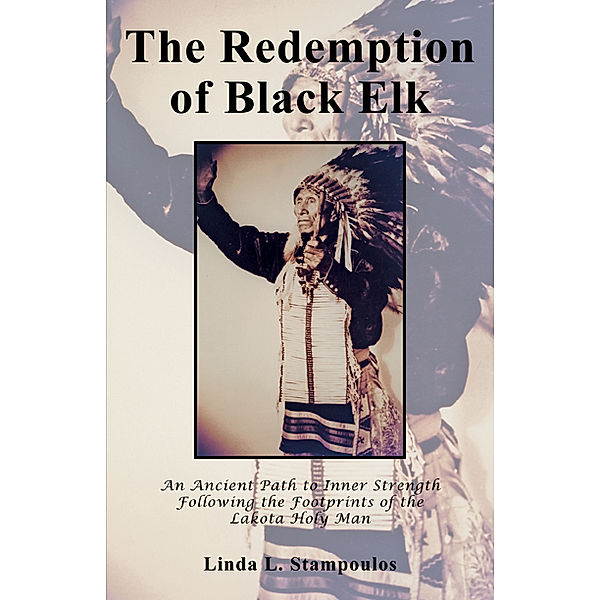The Redemption of Black Elk: An Ancient Path to Inner Strength Following the Footprints of the Lakota Holy Man, Linda L. Stampoulos