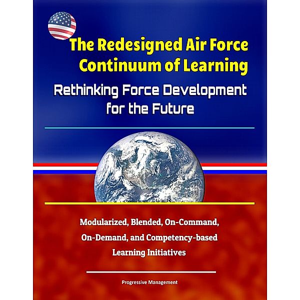 The Redesigned Air Force Continuum of Learning: Rethinking Force Development for the Future - Modularized, Blended, On-Command, On-Demand, and Competency-based Learning Initiatives