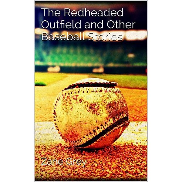 The Redheaded Outfield and Other Baseball Stories, Zane Grey