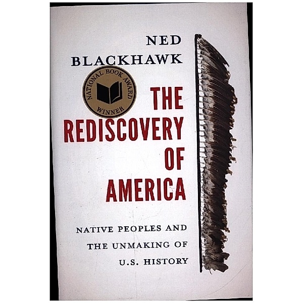 The Rediscovery of America - Native Peoples and the Unmaking of U.S. History, Ned Blackhawk
