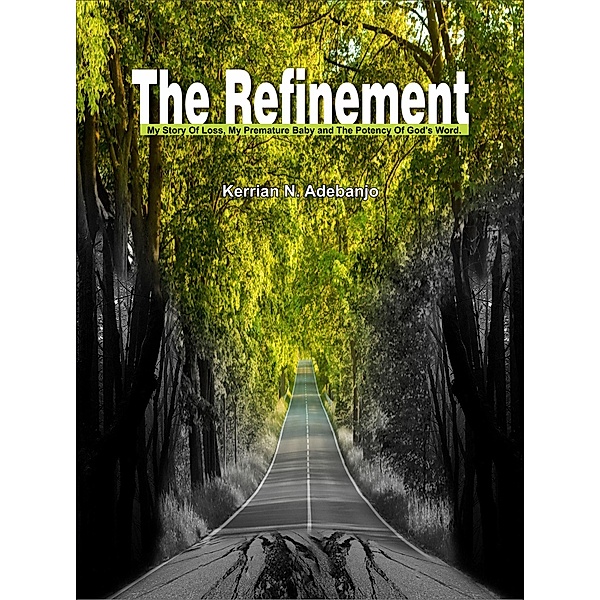 The Refinement: My Story of Loss,my Premature Baby and the Potency of God's word., Kerrian N. Adebanjo