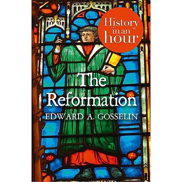 The Reformation: History in an Hour, Edward A Gosselin