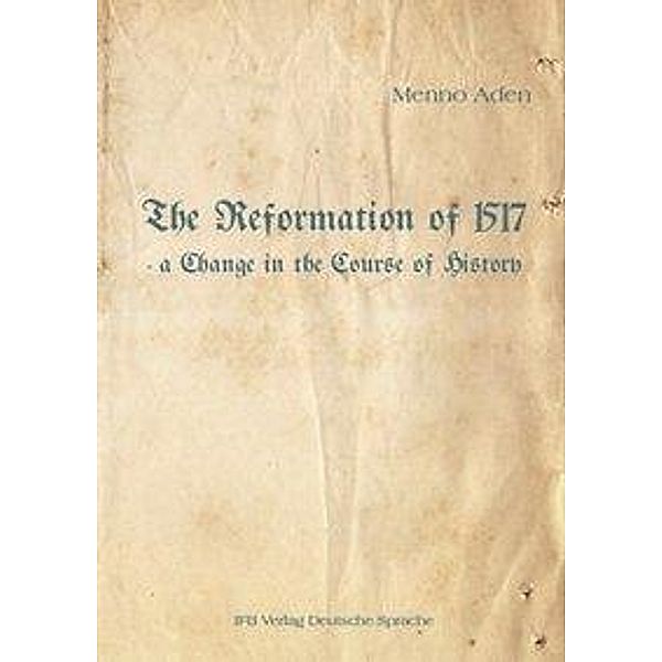 The Reformation of 1517 - a Change in the Course of History, Menno Aden