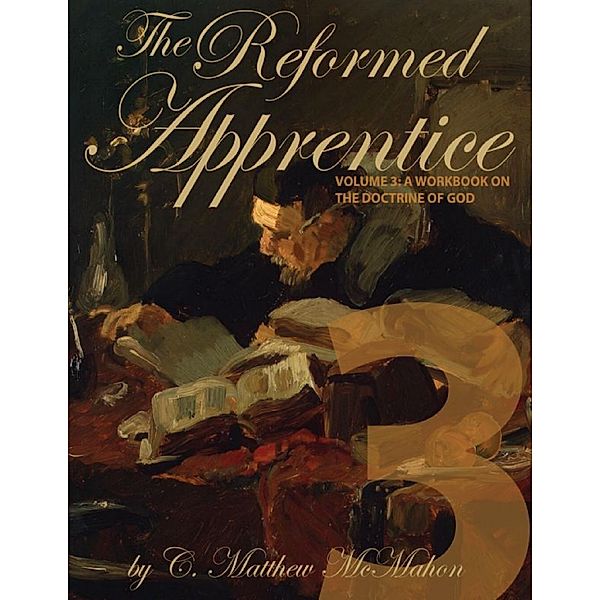 The Reformed Apprentice Volume 3: A Workbook On the Doctrine of God, C. Matthew McMahon