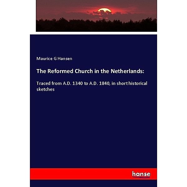 The Reformed Church in the Netherlands:, Maurice G Hansen