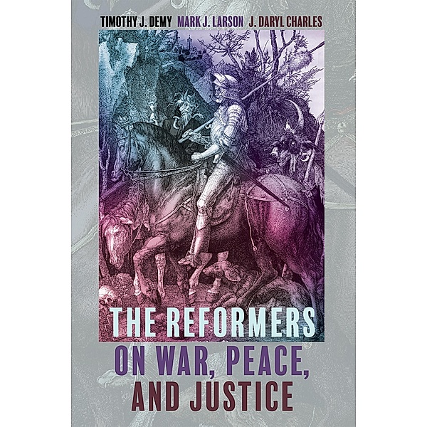The Reformers on War, Peace, and Justice, Timothy J. Demy, Mark J. Larson, J. Daryl Charles