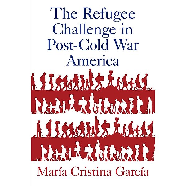 The Refugee Challenge in Post-Cold War America, María Cristina García