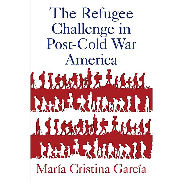 The Refugee Challenge in Post-Cold War America, Mar?a Cristina Garc?a