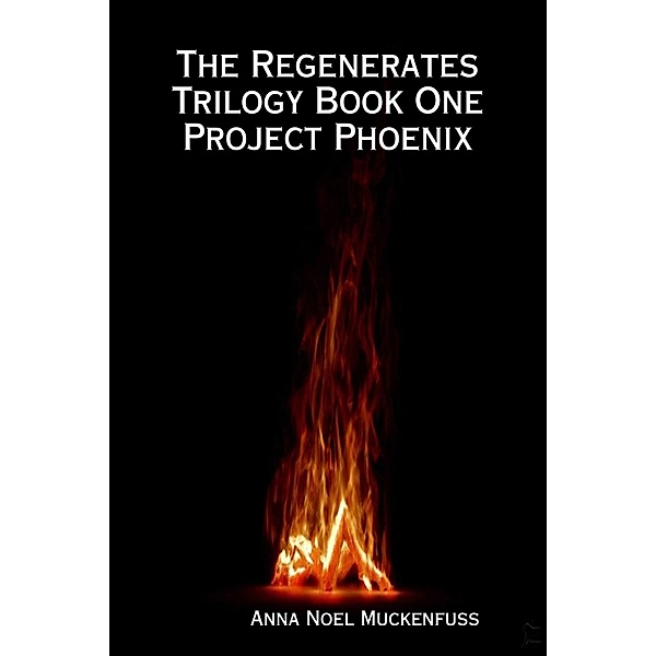 The Regenerates Trilogy Book One: Project Phoenix, Anna Noel Muckenfuss