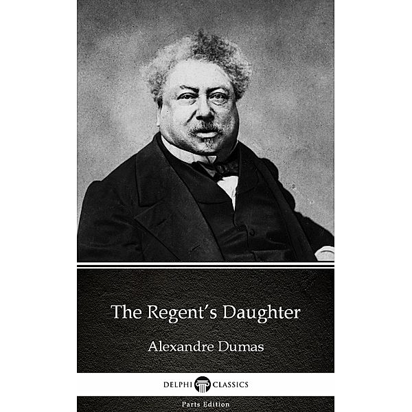 The Regent's Daughter by Alexandre Dumas (Illustrated) / Delphi Parts Edition (Alexandre Dumas) Bd.12, Alexandre Dumas