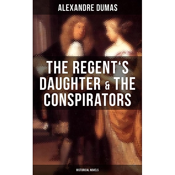 The Regent's Daughter & The Conspirators (Historical Novels), Alexandre Dumas