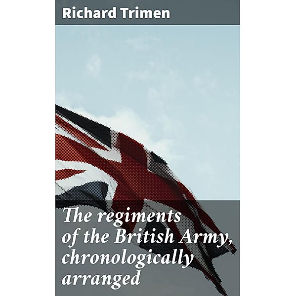 The regiments of the British Army, chronologically arranged, Richard Trimen