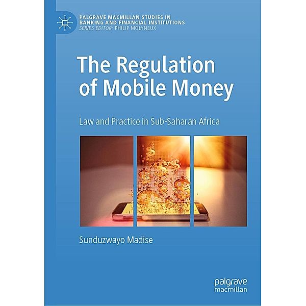 The Regulation of Mobile Money / Palgrave Macmillan Studies in Banking and Financial Institutions, Sunduzwayo Madise