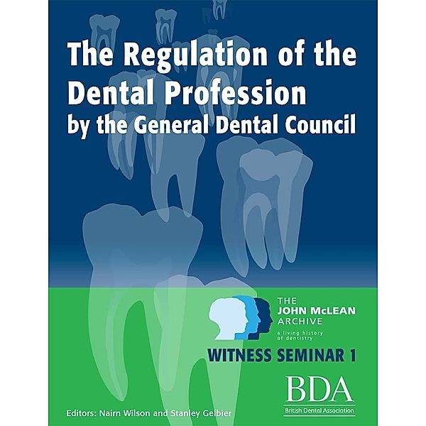 The Regulation of the Dental Profession By the General Dental Council. - The John Mclean Archive a Living History of Dentistry Witness Seminar 1, Nairn Wilson, Stanley Gelbier
