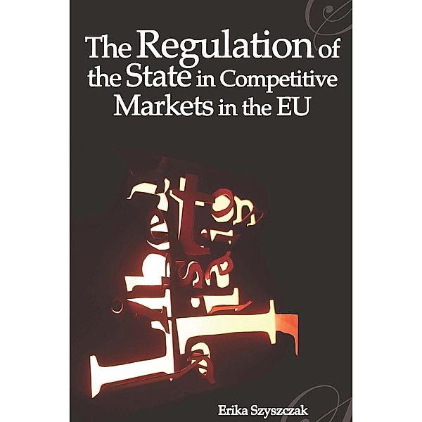 The Regulation of the State in Competitive Markets in the EU, Erika Szyszczak