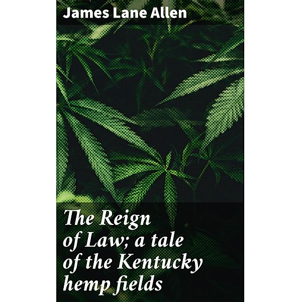 The Reign of Law; a tale of the Kentucky hemp fields, James Lane Allen