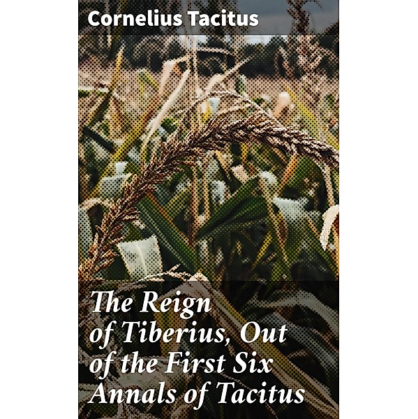 The Reign of Tiberius, Out of the First Six Annals of Tacitus, Cornelius Tacitus